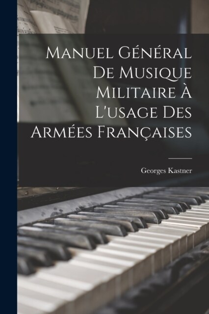 Manuel G??al De Musique Militaire ?Lusage Des Arm?s Fran?ises (Paperback)