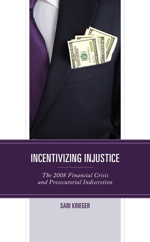 Incentivizing Injustice: The 2008 Financial Crisis and Prosecutorial Indiscretion (Hardcover)