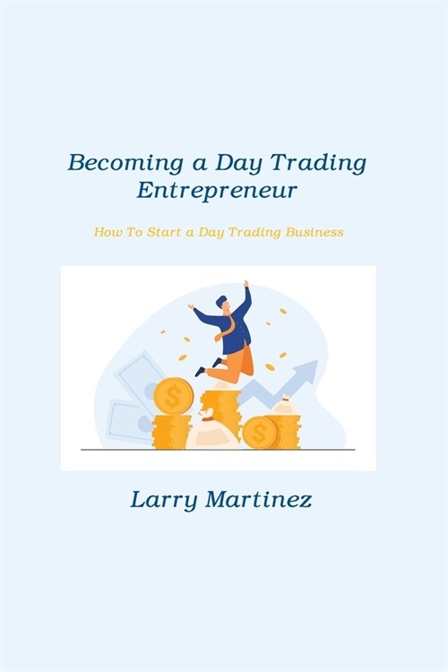 Becoming a Day Trading Entrepreneur: How To Start a Day Trading Business (Paperback)