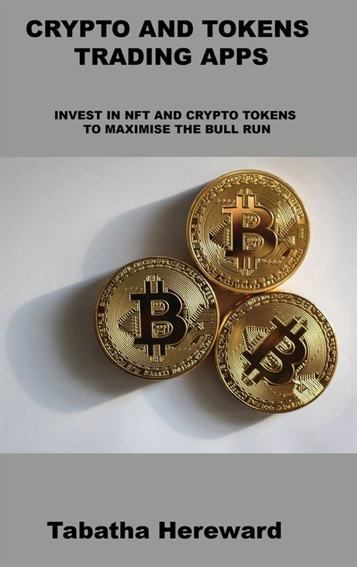 Crypto and Tokens Trading Apps: Invest in Nft and Crypto Tokens to Maximise the Bull Run (Hardcover)
