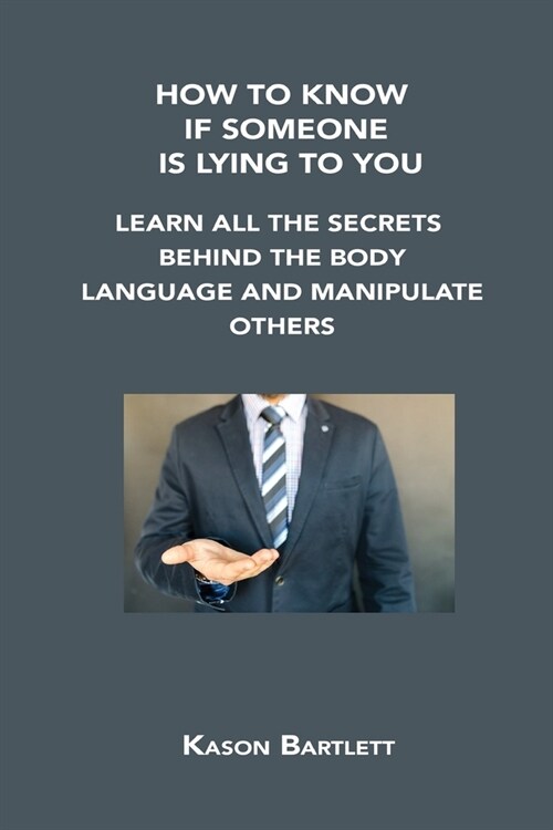 How to Know If Someone Is Lying to You: Learn All the Secrets Behind the Body Language and Manipulate Others (Paperback)
