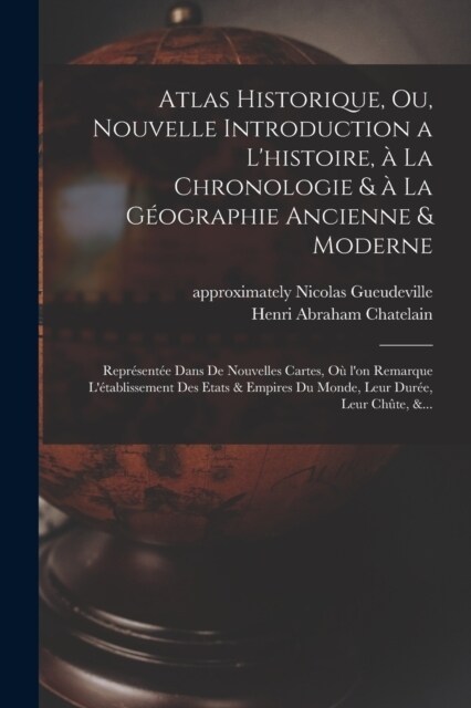 Atlas historique, ou, Nouvelle introduction a lhistoire, à la chronologie & à la géographie ancienne & moderne: Représente (Paperback)