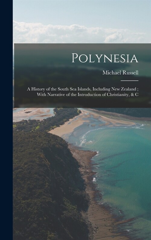 Polynesia: A History of the South Sea Islands, Including New Zealand; With Narrative of the Introduction of Christianity, & C (Hardcover)