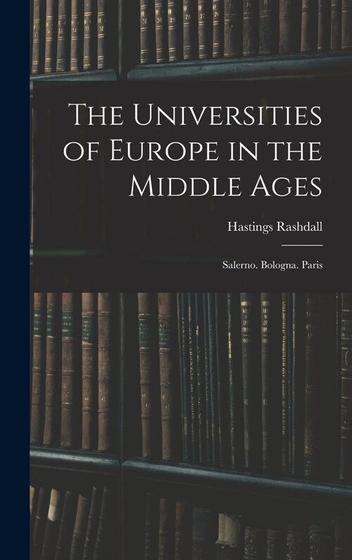 The Universities of Europe in the Middle Ages: Salerno. Bologna. Paris (Hardcover)