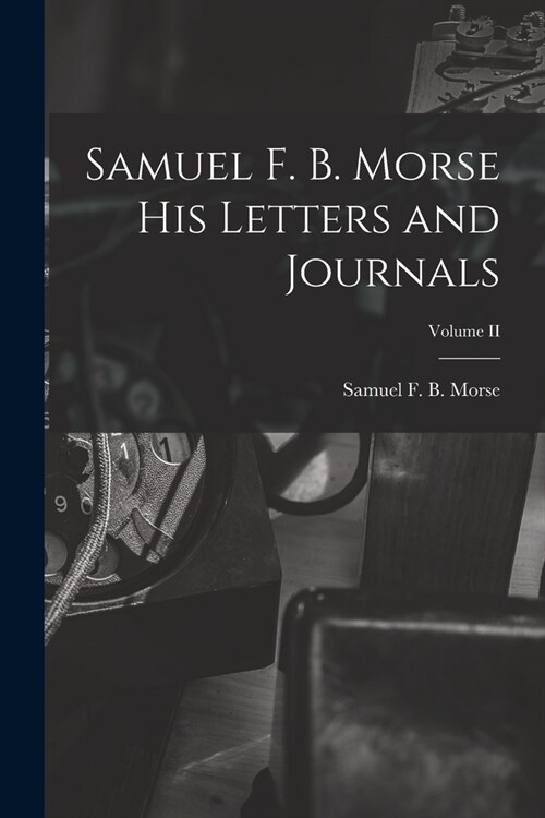 Samuel F. B. Morse His Letters and Journals; Volume II (Paperback)