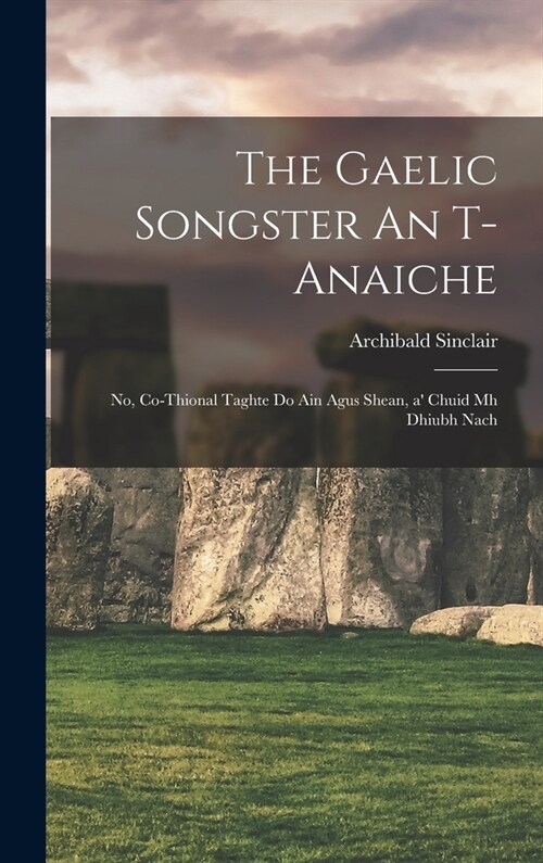 The Gaelic songster An t-anaiche: No, Co-thional taghte do ain agus shean, a chuid mh dhiubh nach (Hardcover)