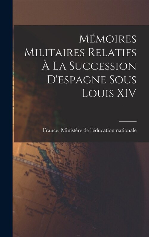 M?oires Militaires Relatifs ?La Succession Despagne Sous Louis XIV (Hardcover)