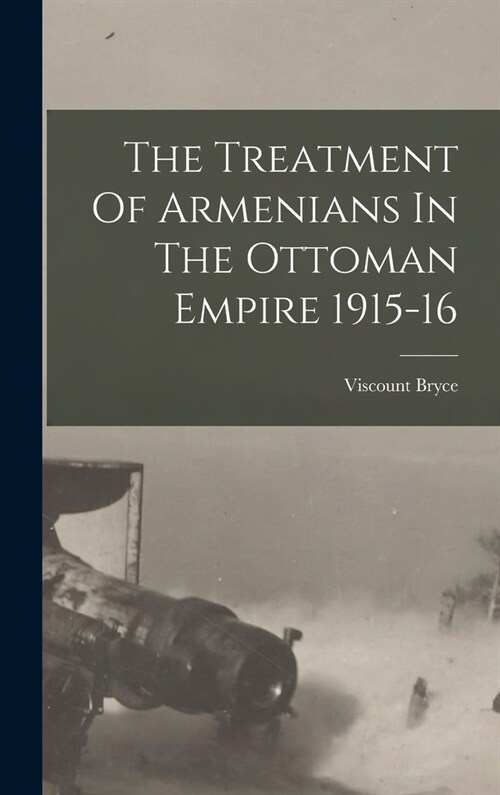The Treatment Of Armenians In The Ottoman Empire 1915-16 (Hardcover)