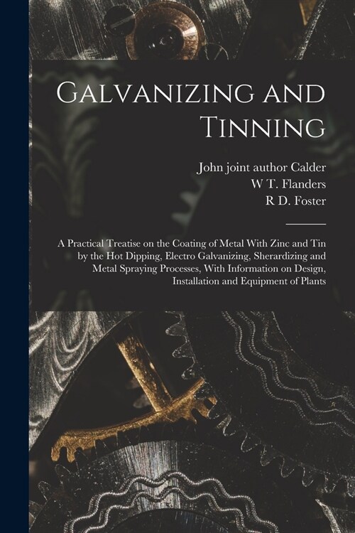 Galvanizing and Tinning; a Practical Treatise on the Coating of Metal With Zinc and tin by the hot Dipping, Electro Galvanizing, Sherardizing and Meta (Paperback)