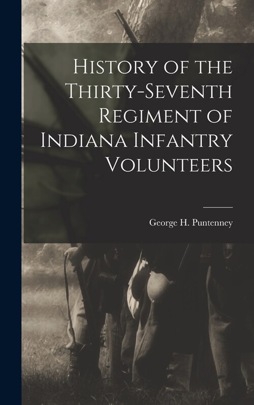 History of the Thirty-Seventh Regiment of Indiana Infantry Volunteers (Hardcover)