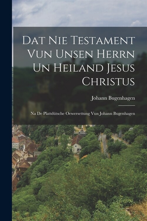 Dat Nie Testament Vun Unsen Herrn Un Heiland Jesus Christus: Na De Plattd?sche Oewersettung Vun Johann Bugenhagen (Paperback)