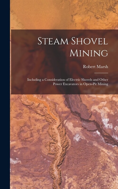 Steam Shovel Mining: Including a Consideration of Electric Shovels and Other Power Excavators in Open-pit Mining (Hardcover)