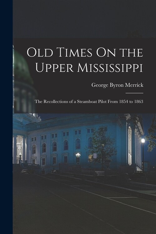 Old Times On the Upper Mississippi: The Recollections of a Steamboat Pilot From 1854 to 1863 (Paperback)