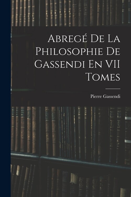 Abreg?De La Philosophie De Gassendi En VII Tomes (Paperback)