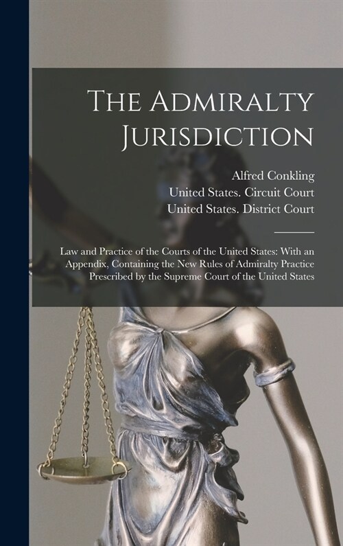 The Admiralty Jurisdiction: Law and Practice of the Courts of the United States: With an Appendix, Containing the New Rules of Admiralty Practice (Hardcover)