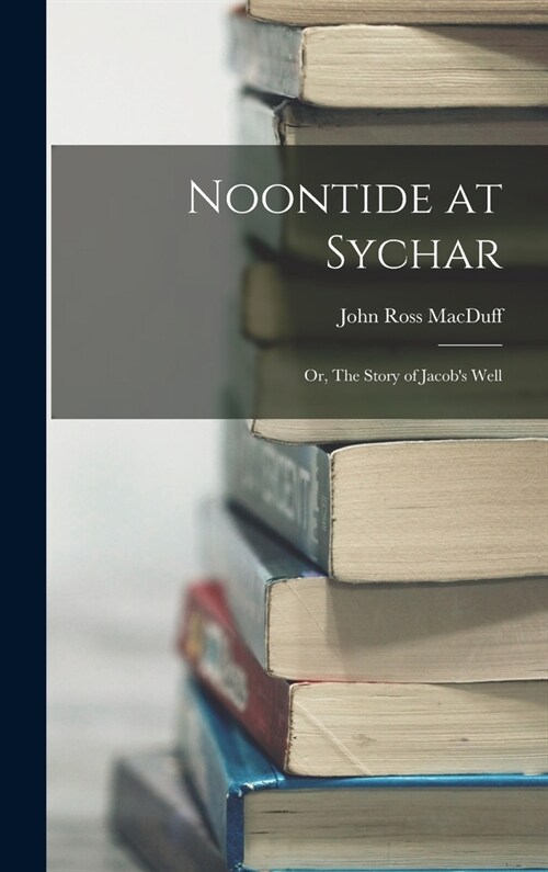 Noontide at Sychar; or, The Story of Jacobs Well (Hardcover)