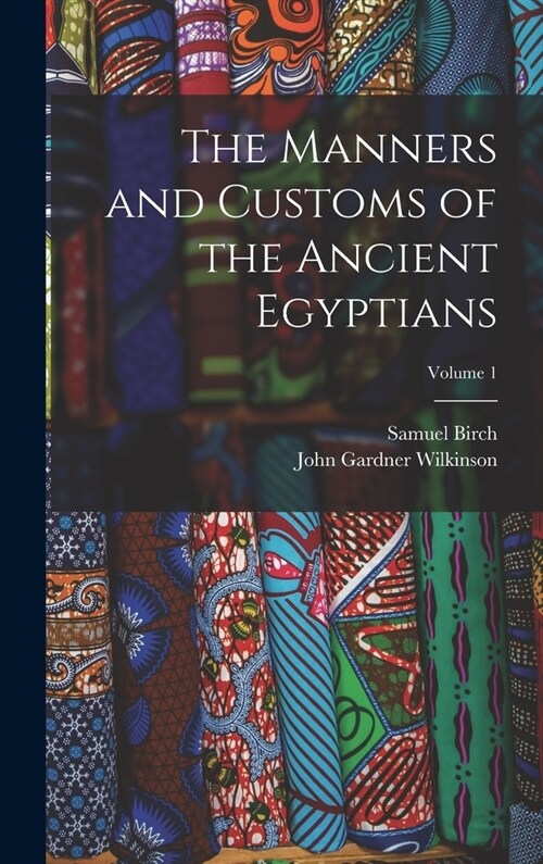 The Manners and Customs of the Ancient Egyptians; Volume 1 (Hardcover)