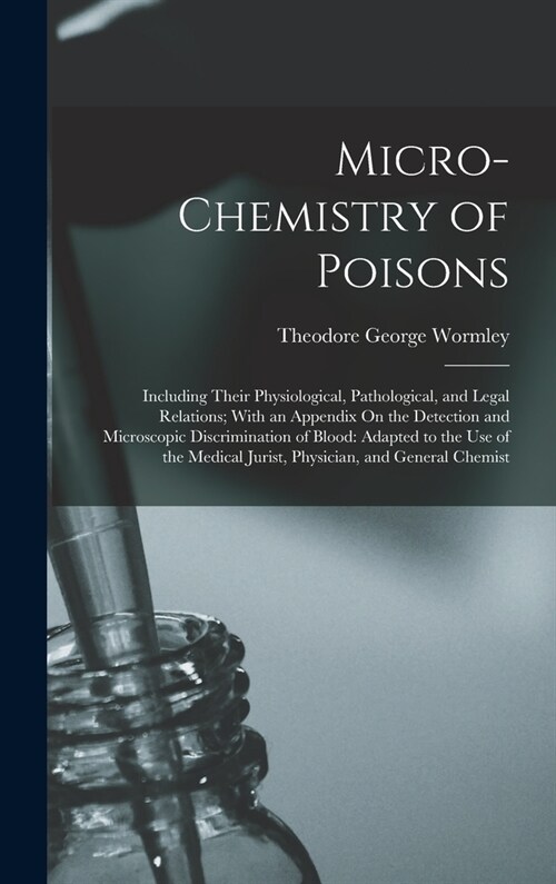 Micro-Chemistry of Poisons: Including Their Physiological, Pathological, and Legal Relations; With an Appendix On the Detection and Microscopic Di (Hardcover)