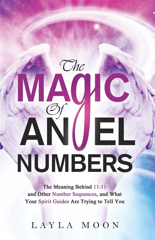 The Magic of Angel Numbers: Meanings Behind 11:11 and Other Number Sequences, and What Your Spirit Guides Are Trying to Tell You (Paperback)