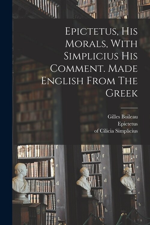 Epictetus, His Morals, With Simplicius His Comment. Made English From The Greek (Paperback)