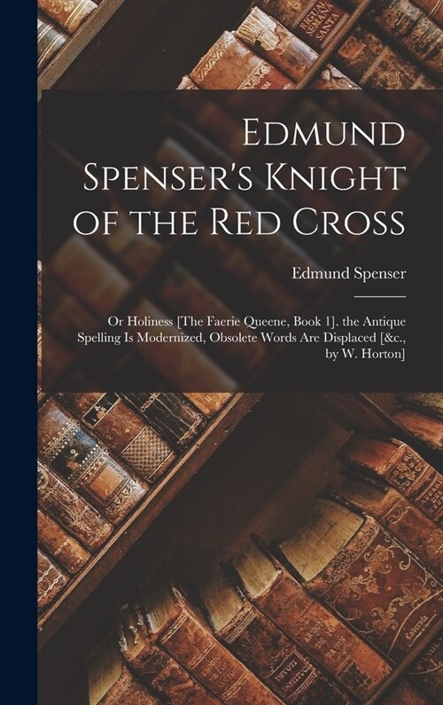 Edmund Spensers Knight of the Red Cross: Or Holiness [The Faerie Queene, Book 1]. the Antique Spelling Is Modernized, Obsolete Words Are Displaced [& (Hardcover)