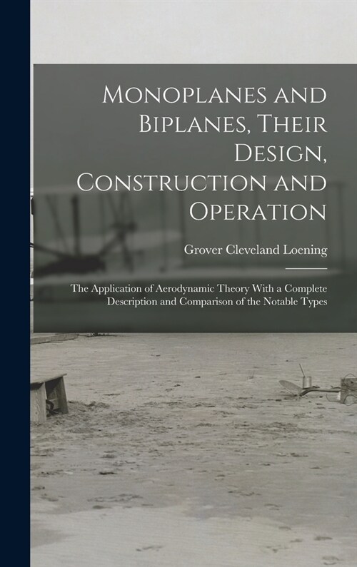 Monoplanes and Biplanes, Their Design, Construction and Operation: The Application of Aerodynamic Theory With a Complete Description and Comparison of (Hardcover)