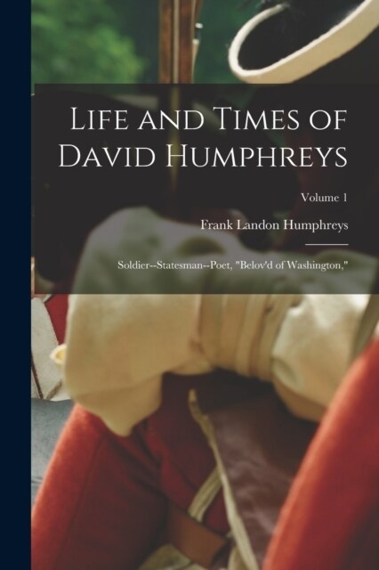 Life and Times of David Humphreys: Soldier--Statesman--Poet, Belovd of Washington,; Volume 1 (Paperback)