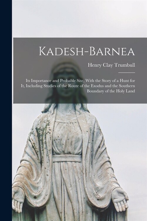 Kadesh-Barnea: Its Importance and Probable Site, With the Story of a Hunt for It, Including Studies of the Route of the Exodus and th (Paperback)