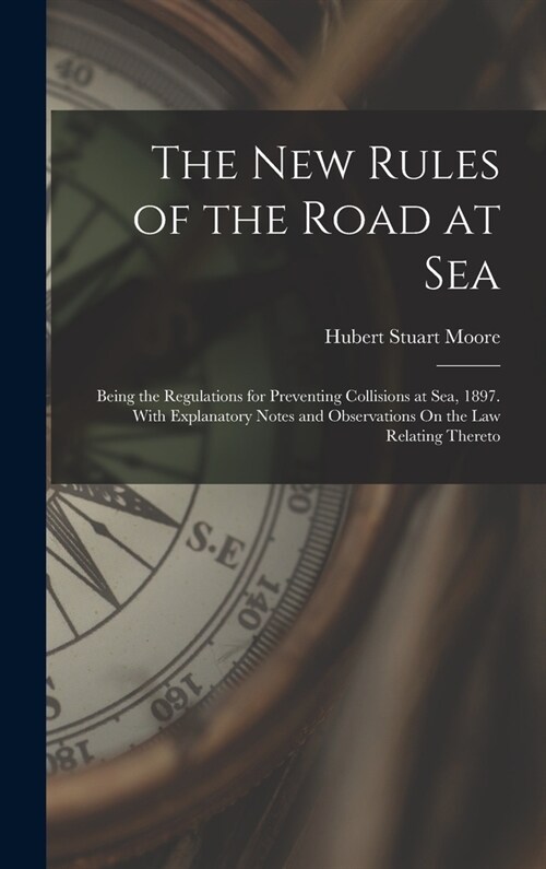 The New Rules of the Road at Sea: Being the Regulations for Preventing Collisions at Sea, 1897. With Explanatory Notes and Observations On the Law Rel (Hardcover)