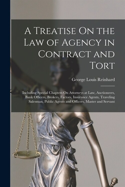 A Treatise On the Law of Agency in Contract and Tort: Including Special Chapters On Attorneys at Law, Auctioneers, Bank Officers, Brokers, Factors, In (Paperback)