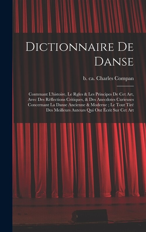 Dictionnaire de danse: Contenant lhistoire, le rgles & les principes de cet art, avec des r?lections critiques, & des anecdotes curieuses c (Hardcover)