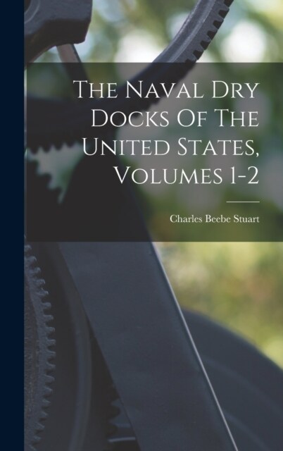 The Naval Dry Docks Of The United States, Volumes 1-2 (Hardcover)