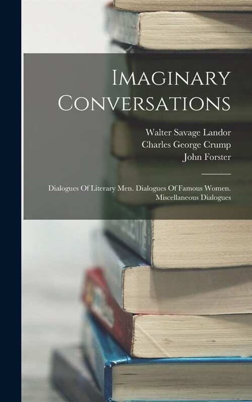 Imaginary Conversations: Dialogues Of Literary Men. Dialogues Of Famous Women. Miscellaneous Dialogues (Hardcover)