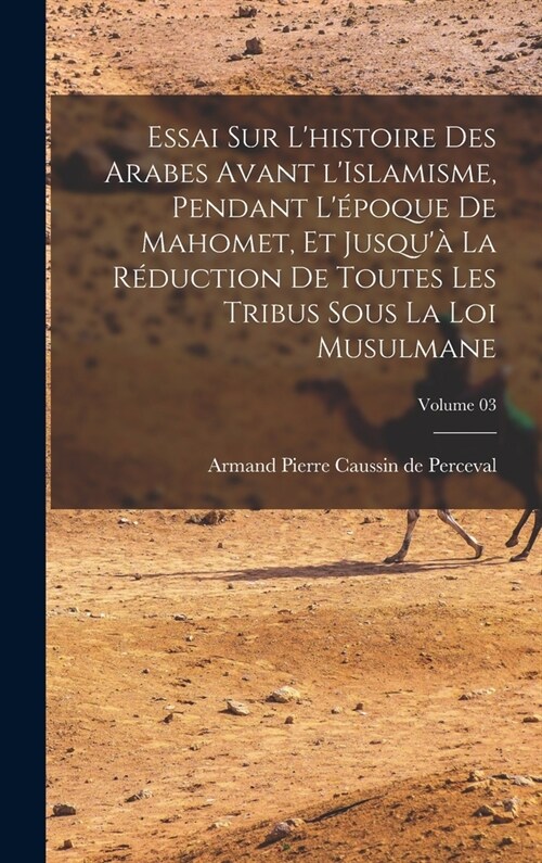 Essai sur lhistoire des Arabes avant lIslamisme, pendant l?oque de Mahomet, et jusqu?la r?uction de toutes les tribus sous la loi musulmane; Vo (Hardcover)