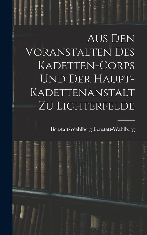 Aus Den Voranstalten Des Kadetten-Corps Und Der Haupt-Kadettenanstalt Zu Lichterfelde (Hardcover)