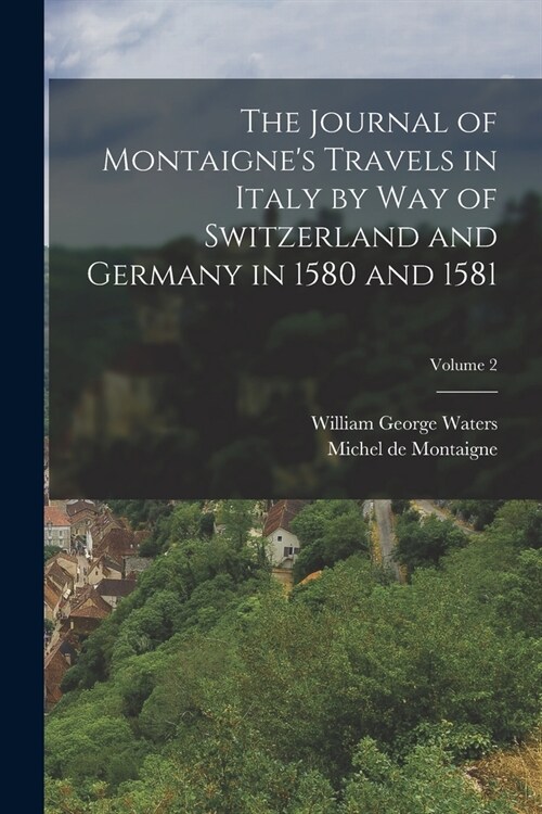 The Journal of Montaignes Travels in Italy by Way of Switzerland and Germany in 1580 and 1581; Volume 2 (Paperback)