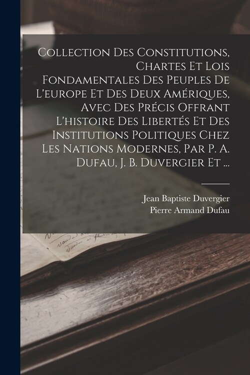 Collection Des Constitutions, Chartes Et Lois Fondamentales Des Peuples De Leurope Et Des Deux Am?iques, Avec Des Pr?is Offrant Lhistoire Des Libe (Paperback)