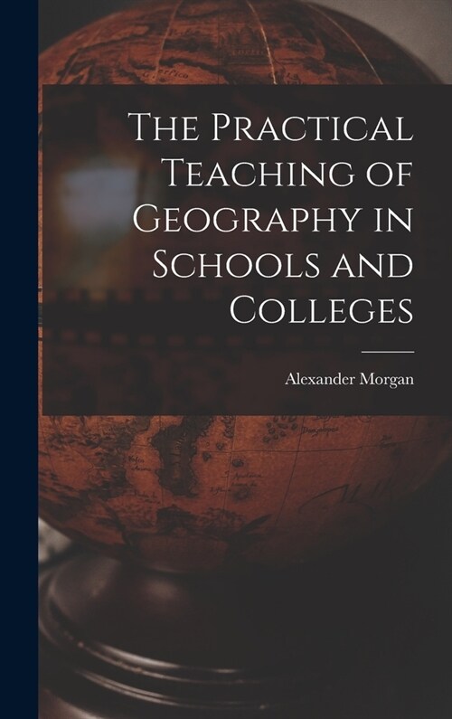 The Practical Teaching of Geography in Schools and Colleges (Hardcover)