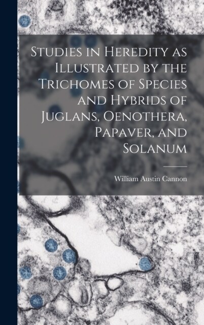 Studies in Heredity as Illustrated by the Trichomes of Species and Hybrids of Juglans, Oenothera, Papaver, and Solanum (Hardcover)