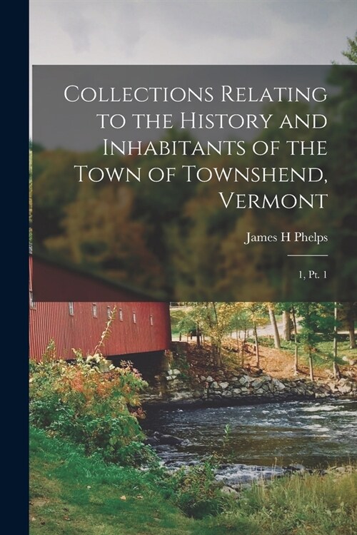 Collections Relating to the History and Inhabitants of the Town of Townshend, Vermont: 1, pt. 1 (Paperback)