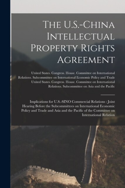 The U.S.-China Intellectual Property Rights Agreement: Implications for U.S.-SINO Commercial Relations: Joint Hearing Before the Subcommittees on Inte (Paperback)