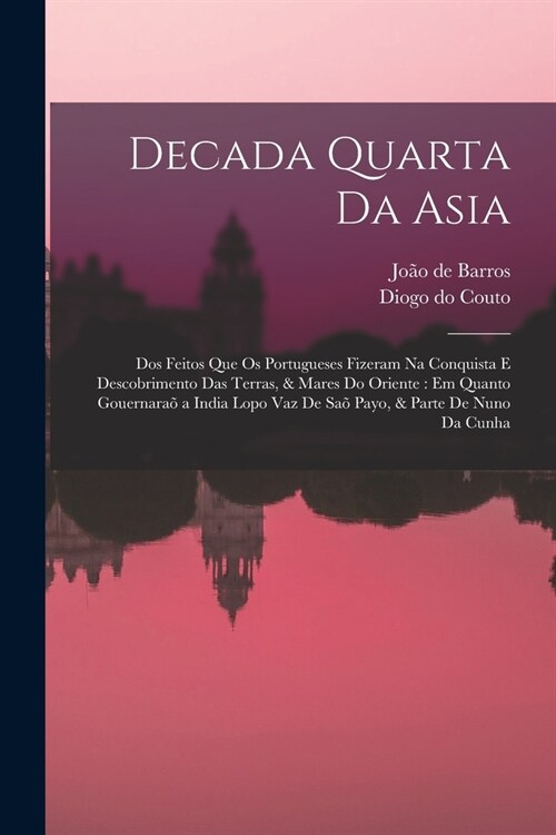 Decada quarta da Asia: Dos feitos que os portugueses fizeram na conquista e descobrimento das terras, & mares do Oriente: em quanto gouernara (Paperback)