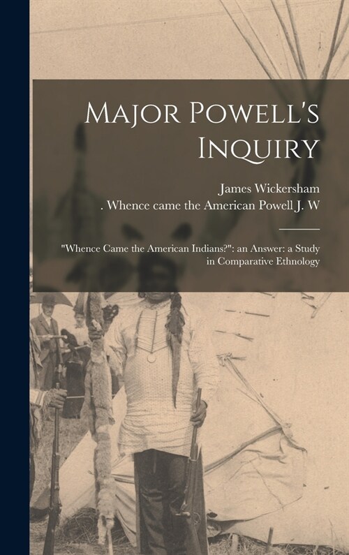 Major Powells Inquiry: Whence Came the American Indians? an Answer: a Study in Comparative Ethnology (Hardcover)