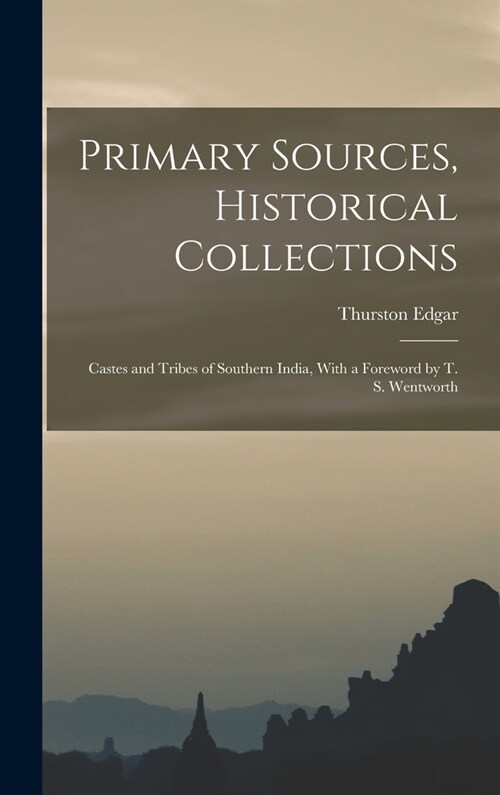 Primary Sources, Historical Collections: Castes and Tribes of Southern India, With a Foreword by T. S. Wentworth (Hardcover)