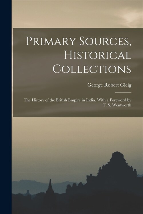 Primary Sources, Historical Collections: The History of the British Empire in India, With a Foreword by T. S. Wentworth (Paperback)