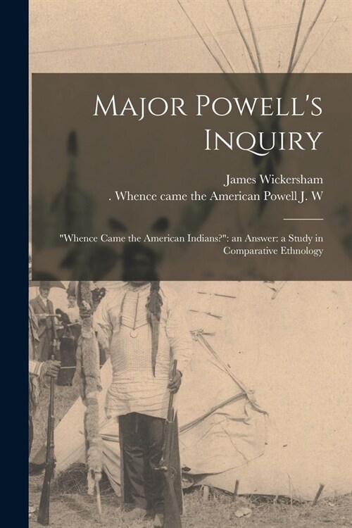 Major Powells Inquiry: Whence Came the American Indians? an Answer: a Study in Comparative Ethnology (Paperback)