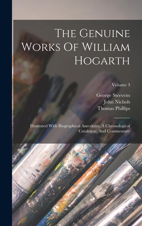 The Genuine Works Of William Hogarth: Illustrated With Biographical Anecdotes, A Chronological Catalogue, And Commentary; Volume 3 (Hardcover)