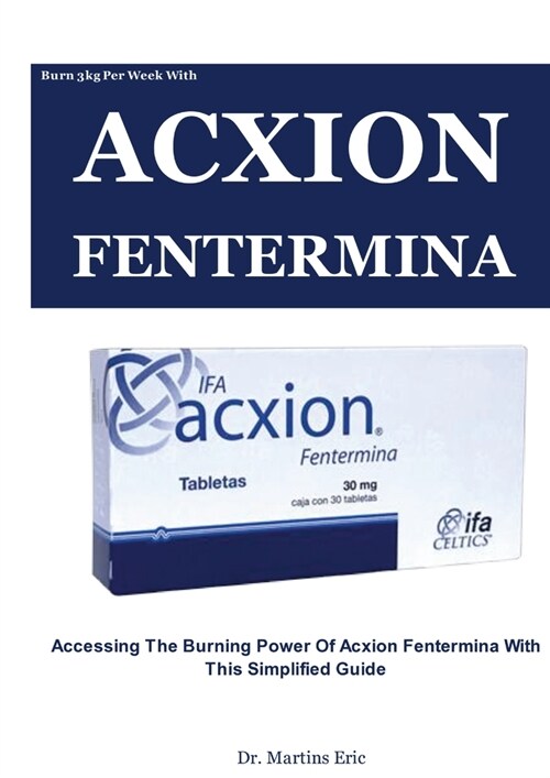 Burn 3kg Per Week With ACXION FENTERMINA: Accessing The Burning Power of Acxion Fentermina with This Simplified Guide (Paperback)