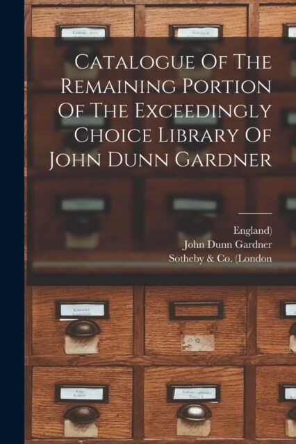 Catalogue Of The Remaining Portion Of The Exceedingly Choice Library Of John Dunn Gardner (Paperback)