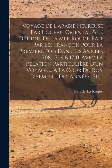 Voyage De Larabie Heureuse Par Loc?n Oriental & Le D?roit De La Mer Rouge, Fait Par Les Fran?is Pour La Premiere Fois Dans Les Ann?s 1708, 1709 (Paperback)